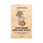 Der Mann und das Holz Vom Fällen, Hacken und Feuermachen Mytting, Lars, Frauenlob, Günther, Zuber, Frank